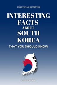 Title: Interesting Facts About South Korea That You Should Know (Discovering Countries), Author: Elizabeth Daves