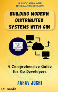 Title: Building Modern Distributed Systems with Gin: A Comprehensive Guide for Go Developers, Author: Aarav Joshi