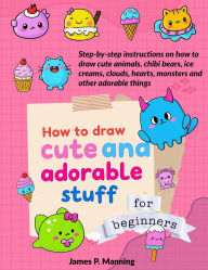 Title: How to Draw Cute and Adorable Stuff for Beginners (Great gifts for Kids, #1), Author: Psychbite