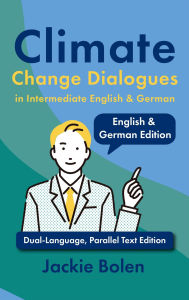 Title: Climate Change Dialogues in Intermediate English & German: Dual-Language, Parallel Text Edition, Author: Jackie Bolen