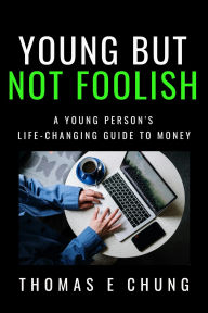 Title: Young But Not Foolish: A Young Person's Life-changing Guide to Money, Author: Thomas E Chung