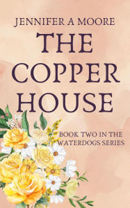 Title: The Copper House (The Waterdogs Series, #2), Author: Jennifer A Moore
