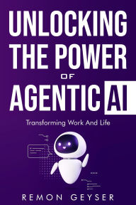Title: Unlocking the Power of Agentic AI: Transforming Work and Life, Author: Remon Geyser