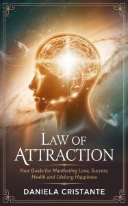 Title: Law of Attraction: Your Guide for Manifesting Love, Success, Health and Lifelong Happiness, Author: Daniela Cristante