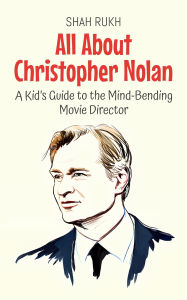 Title: All About Christopher Nolan: A Kid's Guide to the Mind-Bending Movie Director (Knowledge Books For Kids, #79), Author: Shah Rukh
