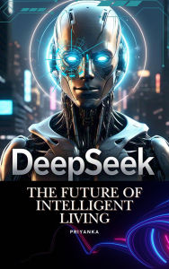Title: DeepSeek : The Future of Intelligent Living, Author: PRIYANKA