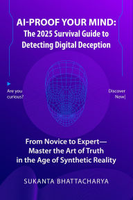 Title: AI-Proof Your Mind: The 2025 Survival Guide to Detecting Digital Deception, Author: Sukanta Bhattacharya