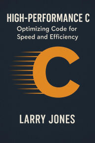 Title: High-Performance C: Optimizing Code for Speed and Efficiency, Author: Larry Jones