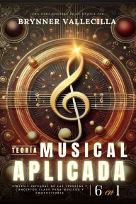 Title: TEORÍA MUSICAL APLICADA 6 en 1: Síntesis exhaustiva de técnicas y conceptos clave para músicos y compositores, Author: Brynner Vallecilla