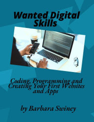 Title: Wanted Digital Skills: Coding, Programming and Creating Your First Websites and Apps, Author: Barbara Swiney