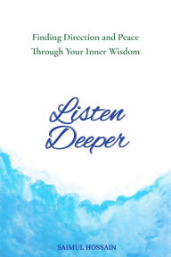 Title: Listen Deeper: Finding Direction and Peace Through Your Inner Wisdom, Author: Saimul Hossain