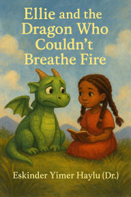 Title: Ellie and the Dragon Who Couldn't Breathe Fire, Author: Eskinder Yimer Haylu