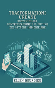 Title: Trasformazioni Urbane: Sostenibilità, Gentrificazione E Il Futuro Del Settore Immobiliare (Orizzonti Immobiliari: Crisi, Innovazione e Sostenibilità), Author: Ellen Bourdieu