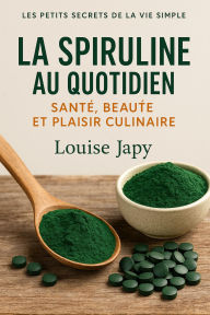 Title: La Spiruline au Quotidien : Santé, Beauté et Plaisir Culinaire (Les Petits Secrets de la Vie Simple), Author: Louise Japy