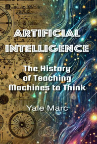 Title: Artificial Intelligence: The History of Teaching Machines to Think, Author: Yale Marc