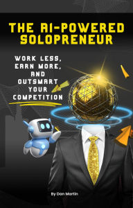 Title: The AI-Powered Solopreneur: Work Less, Earn More, and Outsmart Your Competition, Author: Dan Martin