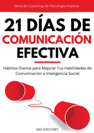Title: 21 Días de Comunicación Efectiva: Hábitos y Ejercicios Diarios para Mejorar tus Habilidades de Comunicación e Inteligencia Social, Author: Ian Tuhovsky
