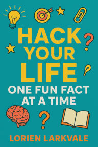 Title: Hack Your Life: One Fun Fact at a Time, Author: Lorien Larkvale
