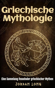 Title: Griechische Mythologie: Eine Sammlung fesselnder griechischer Mythen, Author: Jordan Long