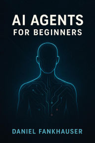 Title: AI Agents for Beginners: Understanding Intelligent Assistants in the Age of Automation, Author: Daniel Fankhauser