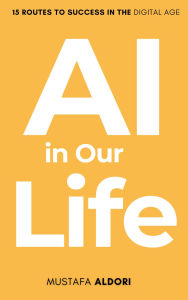 Title: AI in Our Lives: 15 Routes to Success in the Digital Age, Author: Mustafa Al-Dori