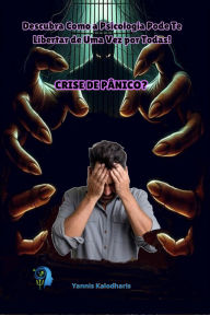 Title: Crise de Pânico? Descubra Como a Psicologia Pode Te Libertar de Uma Vez por Todas! (Psicologia na Vida, #5), Author: Kalodharis