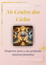 Title: No Coração dos ciclos: Despertar para a sua profunda natureza feminina (Sagrado Feminino, #2), Author: Kalie
