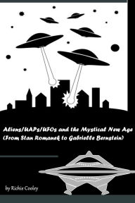 Title: Aliens/UAPs/UFOs and the Mystical New Age (From Stan Romanek to Gabrielle Bernstein), Author: Richie Cooley