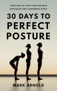 Title: 30 Days to Perfect Posture: Your Step-by-Step Plan for Back Pain Relief and Confidence Boost, Author: Mark Arnold