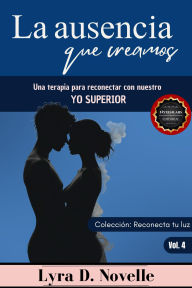 Title: La ausencia que creamos: Una terapia para reconectar con nuestro Yo Superior (Reconecta tu luz, #4), Author: Lyra D. Novelle