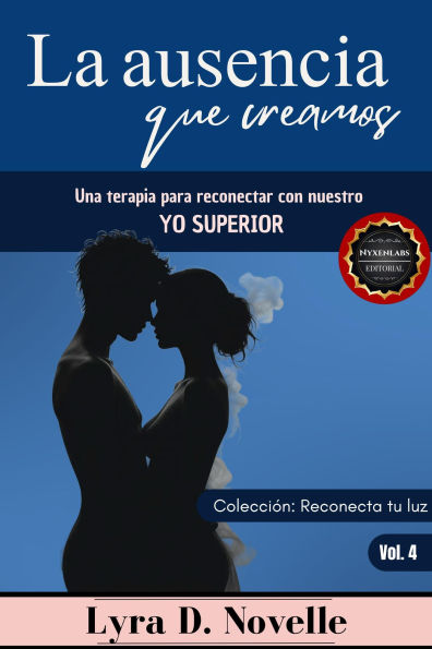 La ausencia que creamos: Una terapia para reconectar con nuestro Yo Superior (Reconecta tu luz, #4)