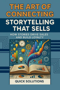 Title: The Art of Connecting: Storytelling that Sells How Stories Drive Sales and Build Loyalty, Author: Quick Solutions