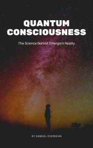 Title: Quantum Consciousness: The Science Behind Emergent Reality (Emergent Consciousness), Author: Samuel Everdean
