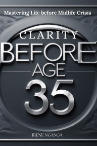 Title: Clarity before Age 35- Mastering Life before Midlife Crisis, Author: Irene Nganga