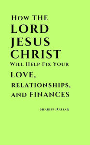 Title: How The Lord Jesus Christ Will Help Fix Your Love, Relationships, And Finances, Author: Shariff Nassar