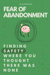 Title: Fear of Abandonment: Finding Safety Where You Thought There Was None, Author: Ellie Hartfield
