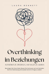 Title: Overthinking in Beziehungen: Aufhören zu Zweifeln, Anfangen zu Lieben: Beruhigen Sie Ihren Geist, Bauen Sie Vertrauen auf und Vertiefen Sie Ihre Verbindung ohne jeden Schritt in Frage zu stellen, Author: Laura Bennett