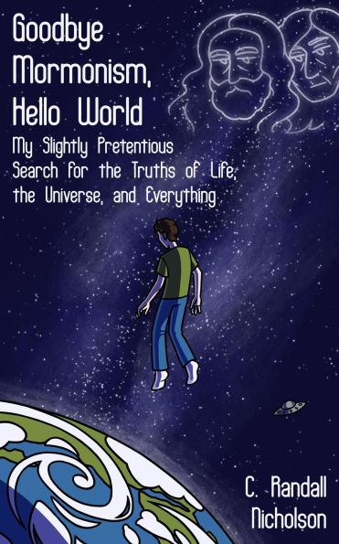 Goodbye Mormonism, Hello World: My Slightly Pretentious Search for the Truths of Life, the Universe, and Everything