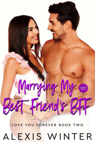 Title: Marrying My Best Friend's BFF (Ich liebe dich für immer, #2), Author: Alexis Winter