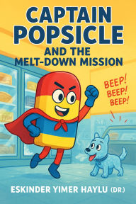 Title: Captain Popsicle and the Melt-Down Mission, Author: Eskinder Yimer Haylu