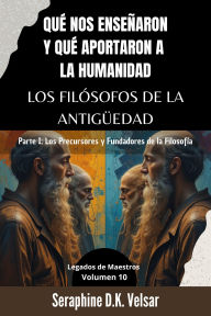 Title: Qué nos enseñaron y qué aportaron a la humanidad los Filósofos de la Antigüedad. Parte I: Los Precursores y Fundadores de la Filosofía (Legados de Maestros, #10), Author: Seraphine D.K. Velsar
