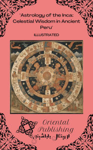Title: Astrology of the Inca: Celestial Wisdom in Ancient Peru, Author: Oriental Publishing