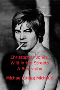 Title: Christopher Jones - Wild in the Streets - A Biography, Author: Michael Gregg Michaud