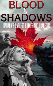 Title: Blood and Shadows: Canada's Darkest Crimes and Tragedies, Author: Robert J Dornan