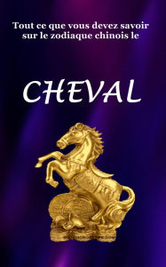 Title: Tout ce que vous devez savoir sur le signe du zodiaque chinois Cheval, Author: Robert J Dornan