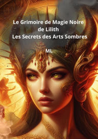 Title: Le Grimoire de Magie Noire de Lilith : Les Secrets des Arts Sombres, Author: ML