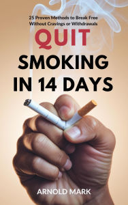 Title: Quit Smoking in 14 Days: 25 Proven Methods to Break Free Without Cravings or Withdrawals, Author: Arnold Mark