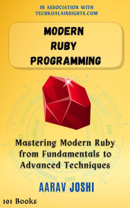 Title: Modern Ruby Programming: Mastering Modern Ruby from Fundamentals to Advanced Techniques, Author: Aarav Joshi