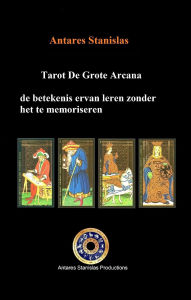 Title: Tarot De Grote Arcana, de betekenis ervan leren zonder het te memoriseren, Author: Antares Stanislas