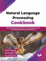 Title: Natural Language Processing Cookbook: Step-by-step practical solution for unlocking the power of natural language processing potential, Author: Rosario Moscato